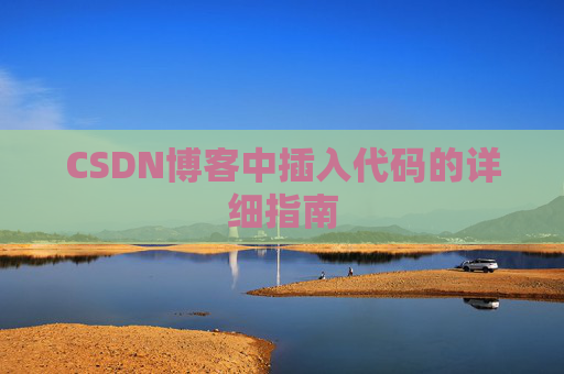 CSDN博客中插入代码的详细指南 CSDN博客中插入代码的详细指南